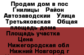 Продам дом в пос. Гнилицы › Район ­ Автозаводскии › Улица ­ Третьяковская › Общая площадь дома ­ 48 › Площадь участка ­ 12 › Цена ­ 3 399 999 - Нижегородская обл., Нижний Новгород г. Недвижимость » Дома, коттеджи, дачи продажа   . Нижегородская обл.